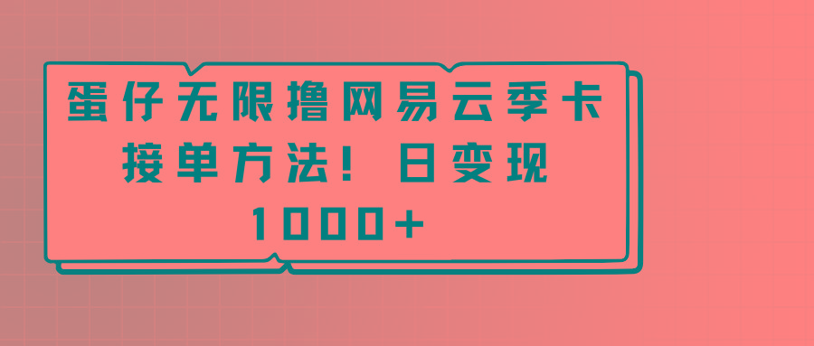 蛋仔无限撸网易云季卡接单方法！日变现1000+-情久项目网