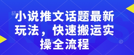 小说推文话题最新玩法，快速搬运实操全流程-情久项目网