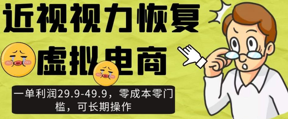 近视视力恢复虚拟电商，一单利润29.9-49.9，零成本零门槛，可长期操作【揭秘】-情久项目网