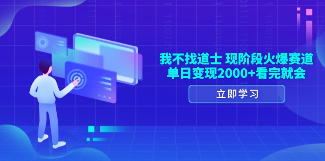 我不找道士，现阶段火爆赛道，单日变现2000+看完就会-情久项目网