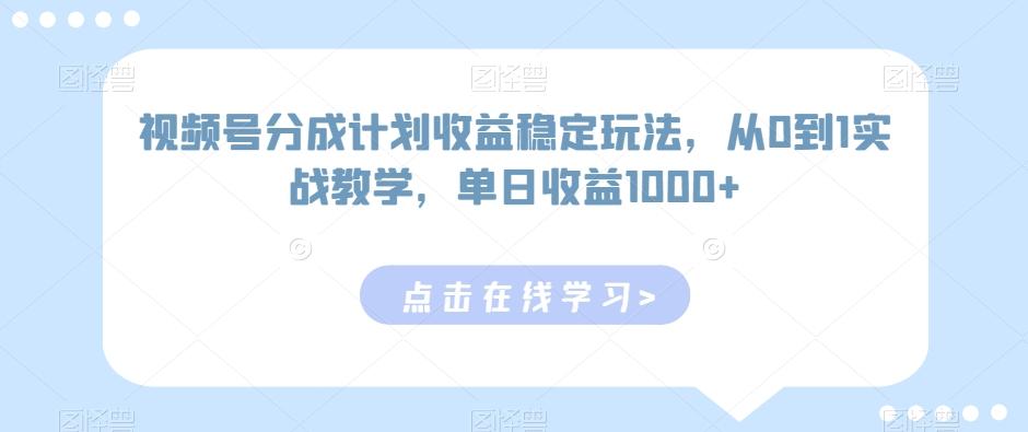 视频号分成计划收益稳定玩法，从0到1实战教学，单日收益1000+【揭秘】-情久项目网