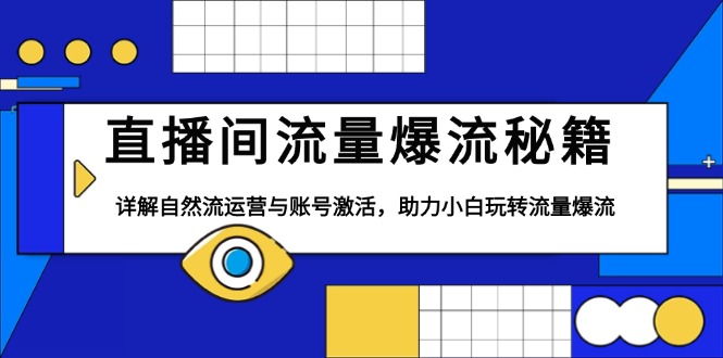 直播间流量爆流秘籍，详解自然流运营与账号激活，助力小白玩转流量爆流-情久项目网