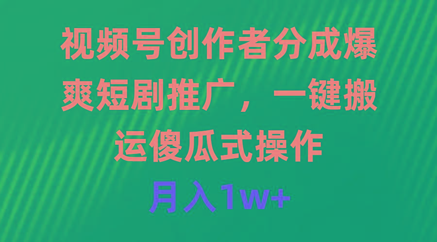 (9531期)视频号创作者分成，爆爽短剧推广，一键搬运，傻瓜式操作，月入1w+-情久项目网
