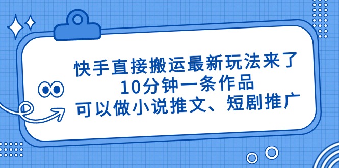 快手直接搬运最新玩法来了，10分钟一条作品，可以做小说推文、短剧推广…-情久项目网