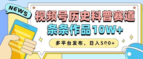 视频号历史科普赛道，条条作品10W+，多平台发布，助你变现收益翻倍-情久项目网