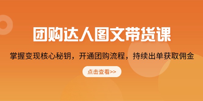团购 达人图文带货课，掌握变现核心秘钥，开通团购流程，持续出单获取佣金-情久项目网