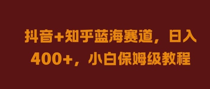 抖音+知乎蓝海赛道，日入几张，小白保姆级教程【揭秘】-情久项目网