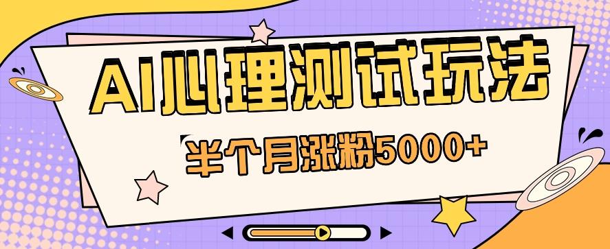 黑马赛道AI心理测试副业思路,半个月涨粉5000+!【视频教程+软件】-情久项目网