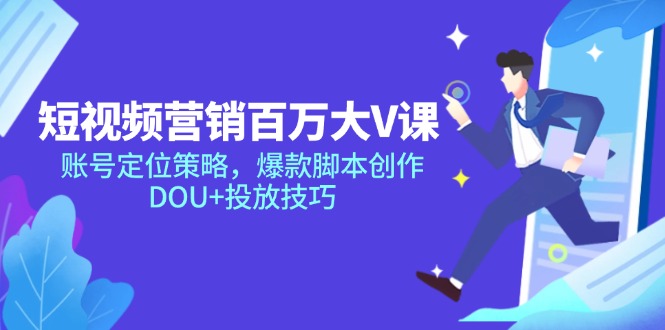 短视频营销百万大V课，账号定位策略，爆款脚本创作，DOU+投放技巧-情久项目网