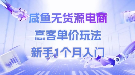 咸鱼无货源电商，高客单价玩法，新手1个月入门-情久项目网