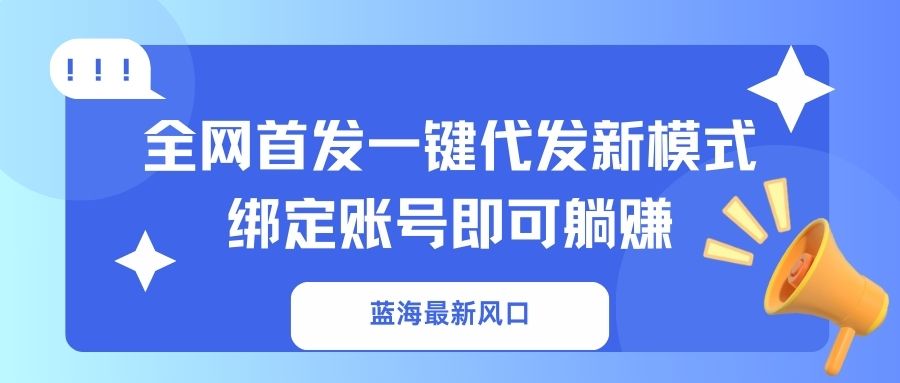 蓝海最新风口，全网首发一键代发新模式！绑定账号即可躺赚-情久项目网