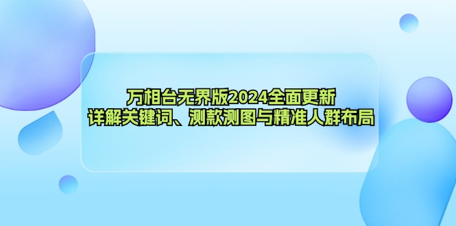 万相台无界版2024全面更新，详解关键词、测款测图与精准人群布局-情久项目网