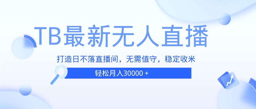 TB无人直播，打造日不落直播间，无需真人出镜，无需值守，打造日不落直…-情久项目网