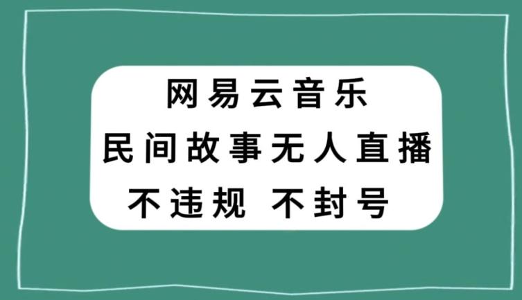 网易云民间故事无人直播，零投入低风险、人人可做【揭秘】-情久项目网