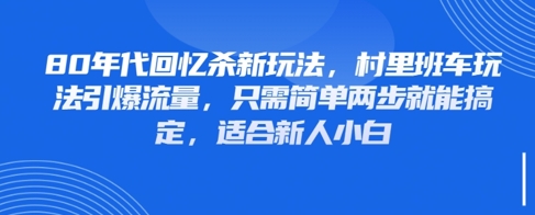 80年代回忆杀新玩法，村里班车玩法引爆流量，只需简单两步就能搞定，适合新人小白-情久项目网