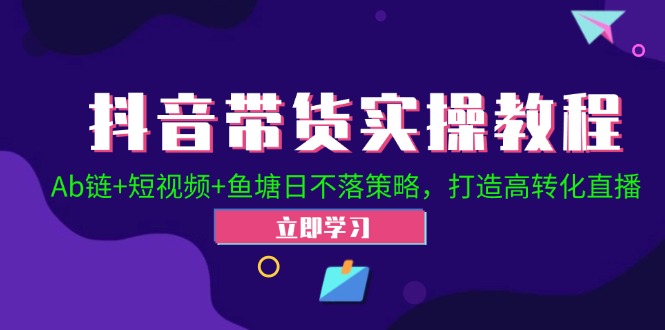 抖音带货实操教程！Ab链+短视频+鱼塘日不落策略，打造高转化直播-情久项目网