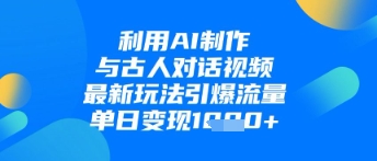 利用AI制作与古人对话的视频，最新玩法引爆流量，单日变现1k-情久项目网