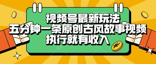 视频号最新玩法，五分钟一条原创古风故事类视频执行就有收入【揭秘】-情久项目网