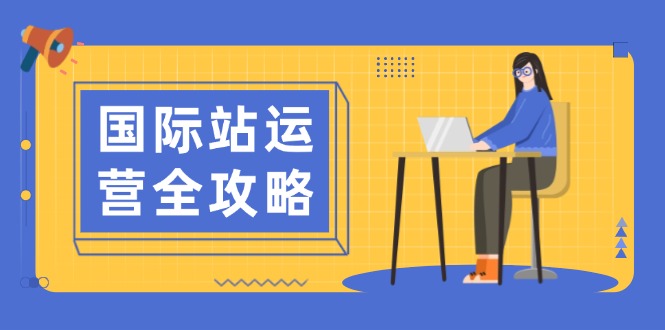 国际站运营全攻略：涵盖日常运营到数据分析，助力打造高效运营思路-情久项目网