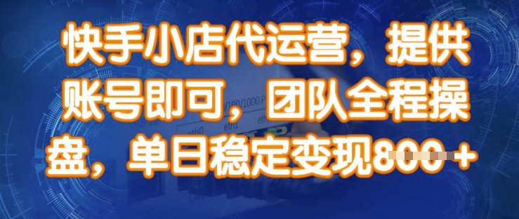 快手小店代运营，提供账号即可，团队全程操盘，单日稳定变现8张【揭秘】-情久项目网