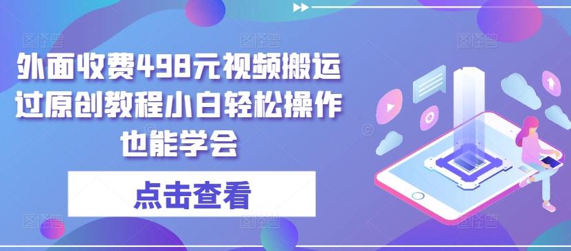 外面收费498元视频搬运过原创教程小白轻松操作也能学会【揭秘】-情久项目网