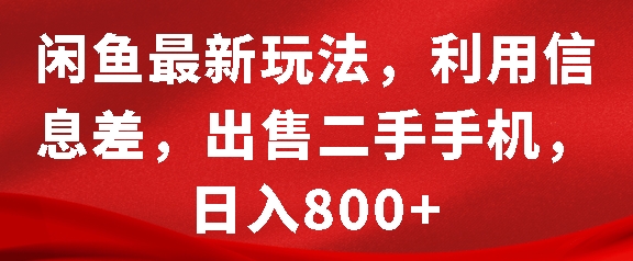 闲鱼最新玩法，利用信息差，出售二手手机，日入8张【揭秘】-情久项目网