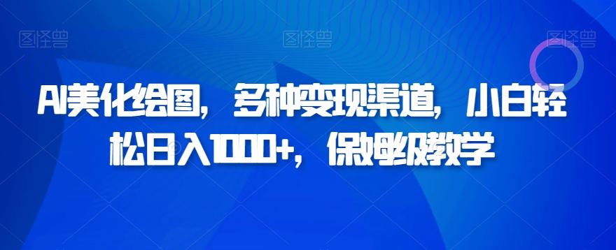 AI美化绘图，多种变现渠道，小白轻松日入1000+，保姆级教学-情久项目网