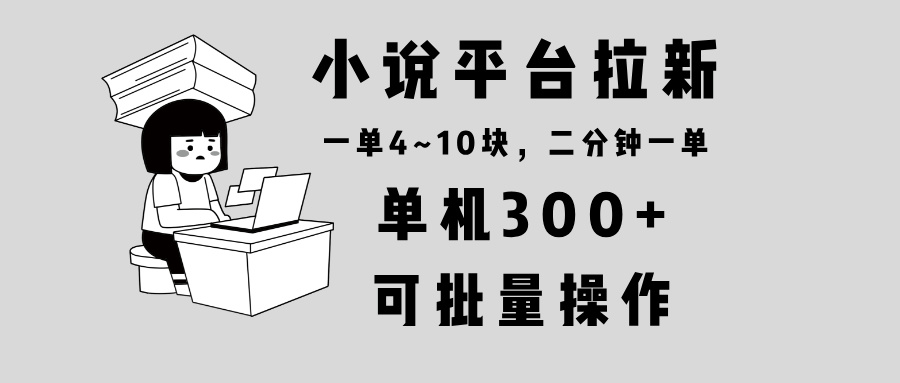 小说平台拉新，单机300+，两分钟一单4~10块，操作简单可批量。-情久项目网