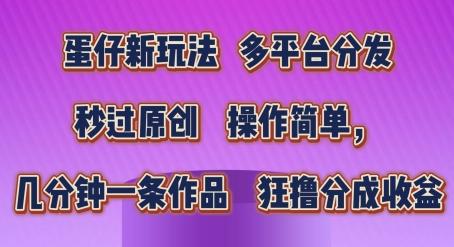 蛋仔新玩法，多平台分发，秒过原创，操作简单，几分钟一条作品，狂撸分成收益【揭秘】-情久项目网
