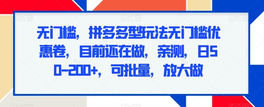 无门槛，拼多多型玩法无门槛优惠卷，目前还在做，亲测，日50-200+，可批量，放大做-情久项目网