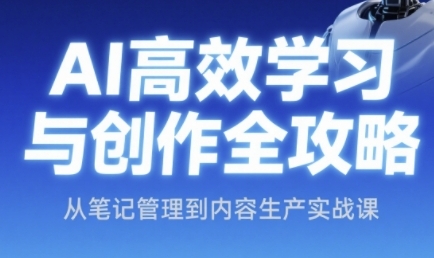 AI高效学习与创作全攻略，从笔记管理到内容生产实战课-情久项目网