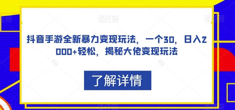 抖音手游全新暴力变现玩法，一个30，日入2000+轻松，揭秘大佬变现玩法【揭秘】-情久项目网