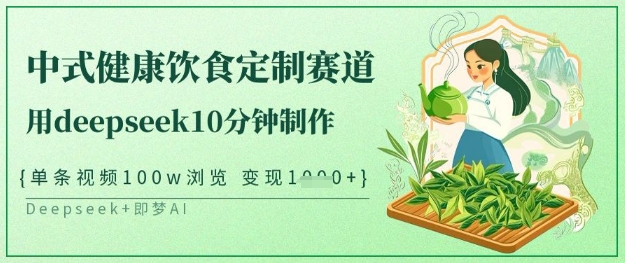 爆火中式健康饮食定制赛道，用deepseek10分钟制作，单条视频100w浏览，单日变现多张-情久项目网