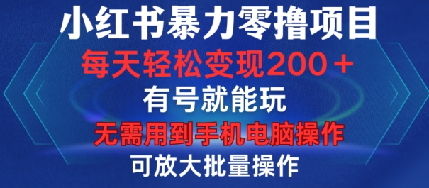 小红书暴力零撸项目，有号就能玩，单号每天变现1到15元，可放大批量操作，无需手机电脑操作【揭秘】-情久项目网