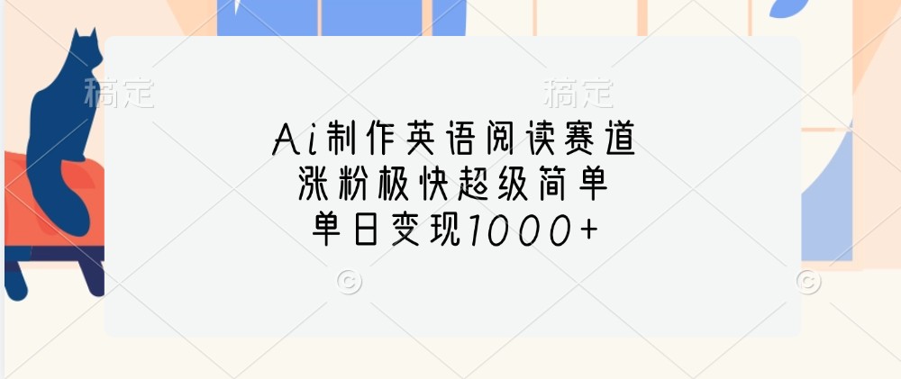 Ai制作英语阅读赛道，涨粉极快超级简单，单日变现1000+-情久项目网