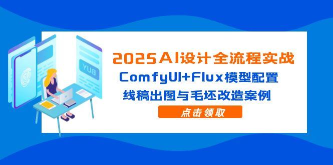 2025AI设计全流程实战：ComfyUI+Flux模型配置，线稿出图与毛坯改造案例-情久项目网