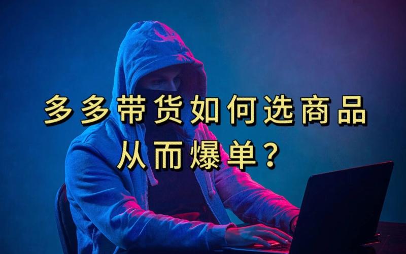 多多视频带货选什么商品链接才能爆单，10分钟教会你，爆单不是浮云【揭秘】-情久项目网