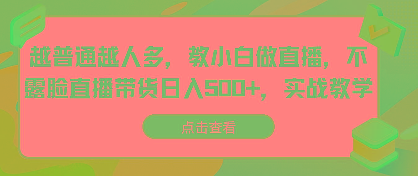 越普通越人多，教小白做直播，不露脸直播带货日入500+，实战教学-情久项目网