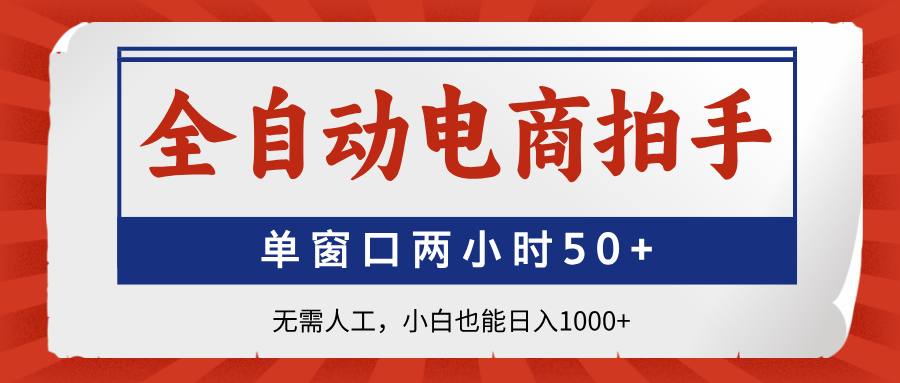 全自动电商拍手，单窗口两小时50+无需人工，小白也能日入1000+-情久项目网