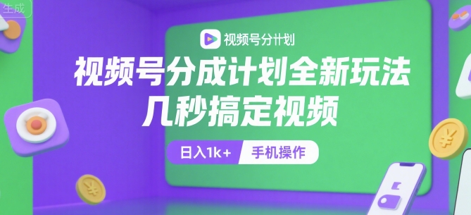 视频号分成计划全新玩法，几秒搞定视频，日入1k+，手机操作【揭秘】-情久项目网