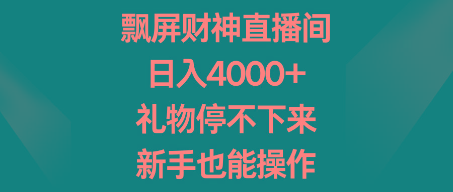 飘屏财神直播间，日入4000+，礼物停不下来，新手也能操作-情久项目网