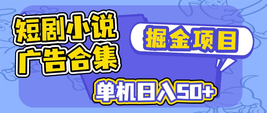 短剧小说合集广告掘金项目，单机日入50+-情久项目网