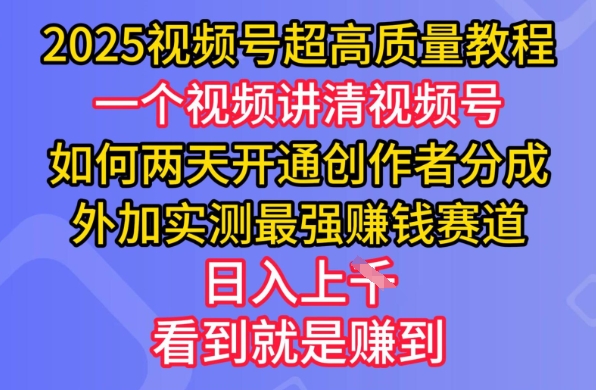 2025视频号超高质量教程，两天开通创作者分成，外加实测最强挣钱赛道，日入多张-情久项目网