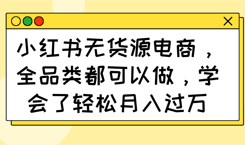 小红书无货源电商，全品类都可以做，学会了轻松月入过万-情久项目网