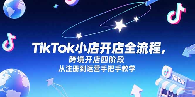 TikTok小店开店全流程，跨境开店四阶段，从注册到运营手把手教学-情久项目网