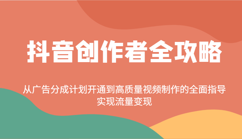 抖音创作者全攻略：从广告分成计划开通到高质量视频制作的全面指导，实现流量变现-情久项目网
