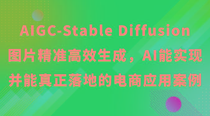 AIGC-Stable Diffusion图片精准高效生成，AI能实现并能真正落地的电商应用案例-情久项目网