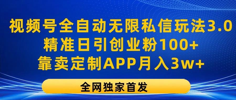 视频号全自动无限私信玩法3.0，精准日引创业粉100+，靠卖定制APP月入3w+-情久项目网