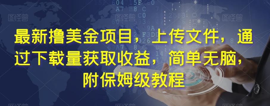 最新撸美金项目，上传文件，通过下载量获取收益，简单无脑，附保姆级教程【揭秘】-情久项目网
