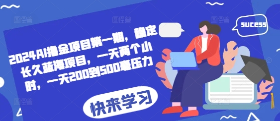 2024AI撸金项目第一期，稳定长久蓝海项目，一天两个小时，一天200到500毫压力-情久项目网